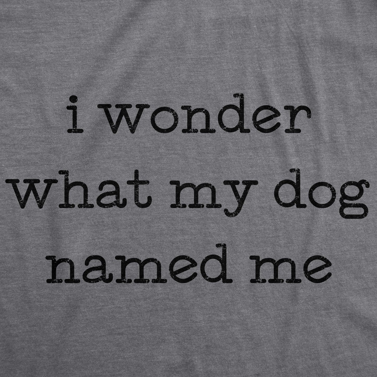 I Wonder What My Dog Named Me Women's T Shirt