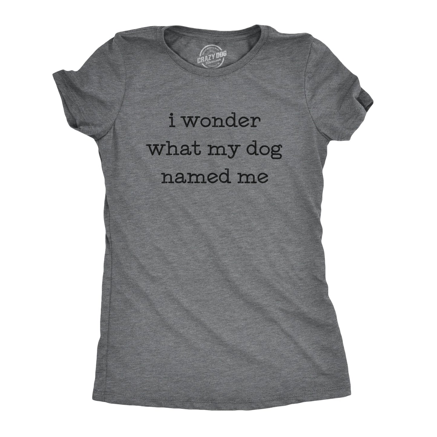 I Wonder What My Dog Named Me Women's T Shirt
