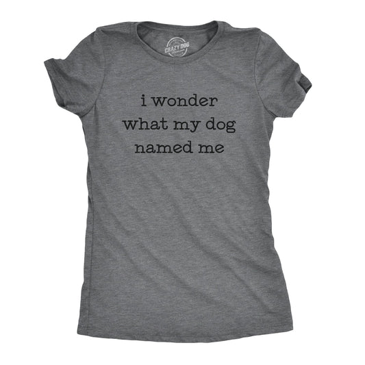 I Wonder What My Dog Named Me Women's T Shirt