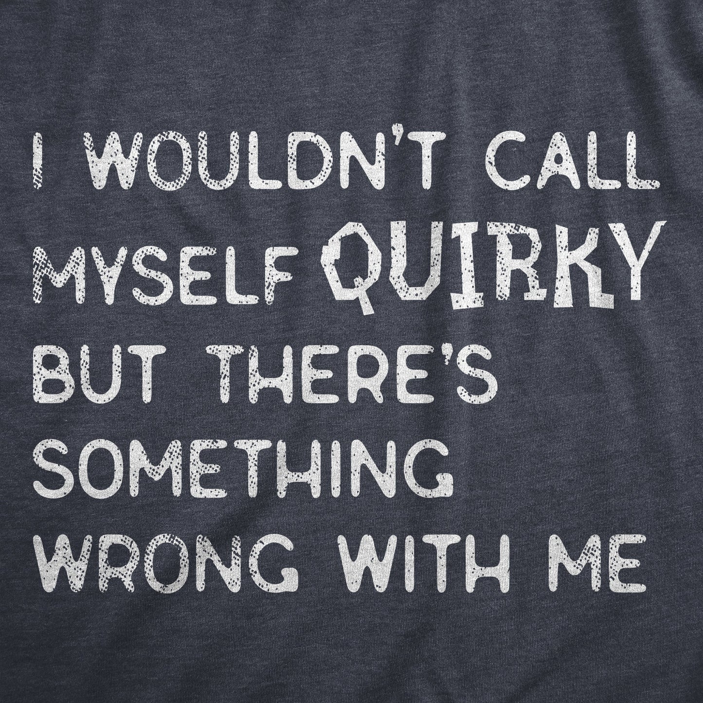 I Wouldnt Call Myself Quirky But Theres Something Wrong With Me Men's T Shirt