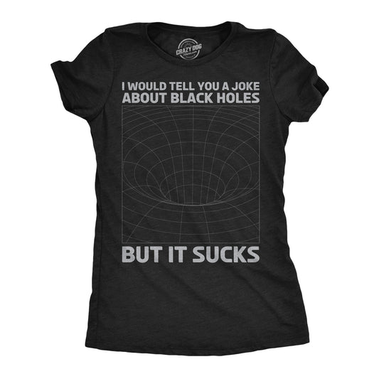 I Would Tell You About Black Holes But It Sucks Women's T Shirt