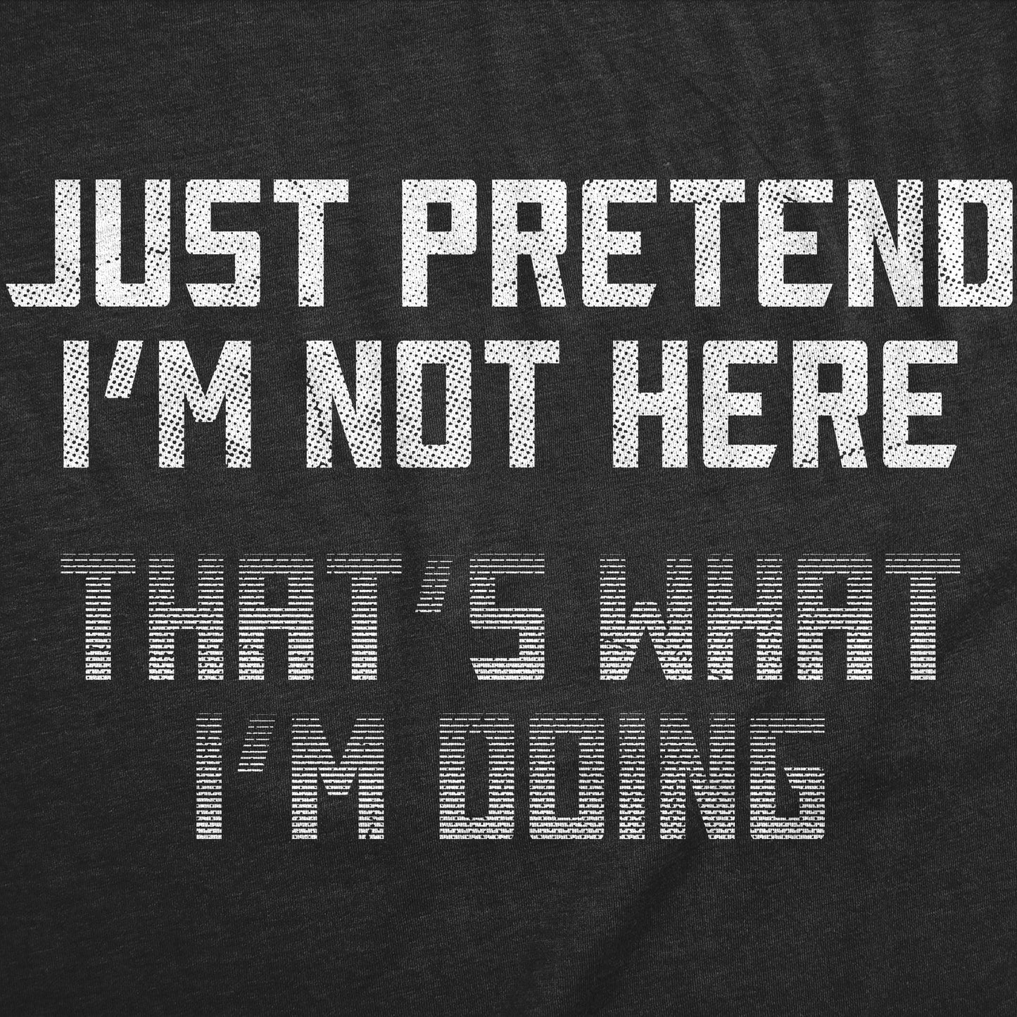 Just Pretend Im Not Here Thats What Im Doing Men's T Shirt