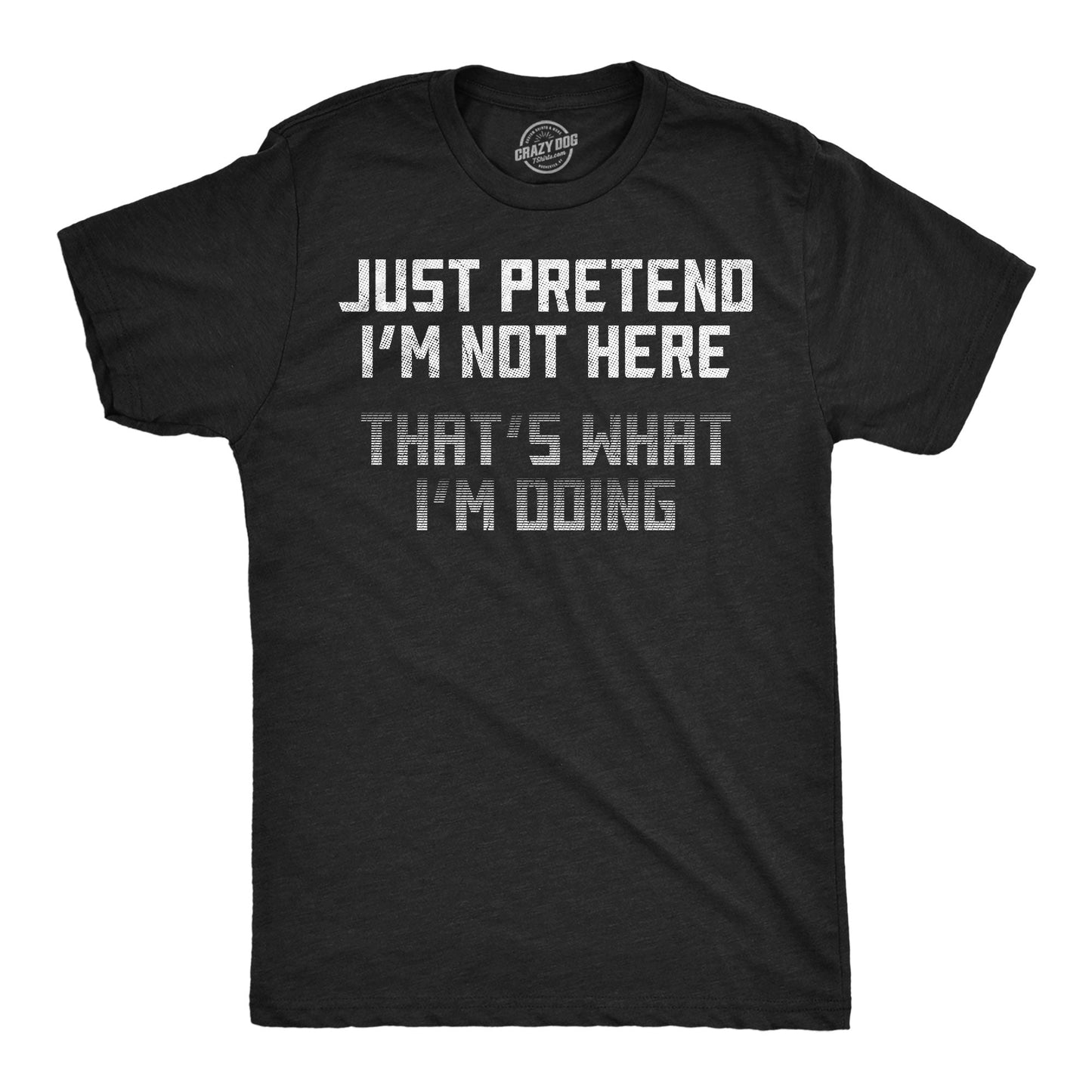 Just Pretend Im Not Here Thats What Im Doing Men's T Shirt