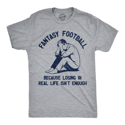 Fantasy Football Because Losing In Real Life Isnt Enough Men's T Shirt