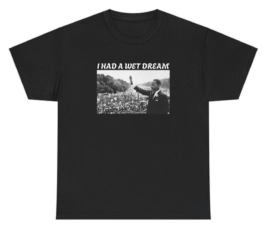 *NEW* I Had A Wet Dream MLK Jr. Tee