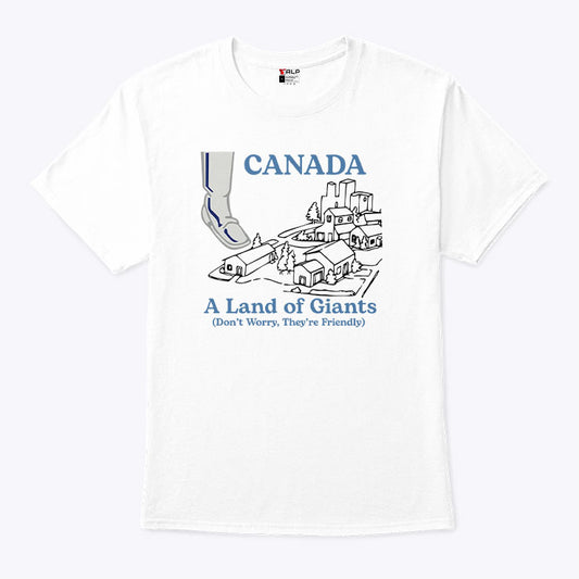 Canada A Land Of Giants Don’t Worry They’re Friendly T Shirt