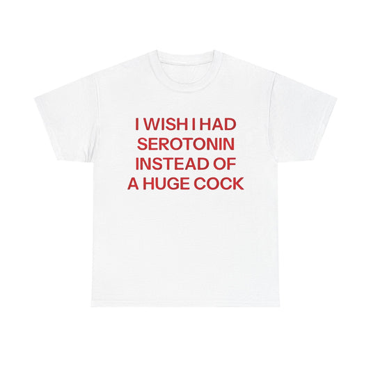 I Wish I Had Serotonin Instead Of These A Huge Cock Funny Shirt