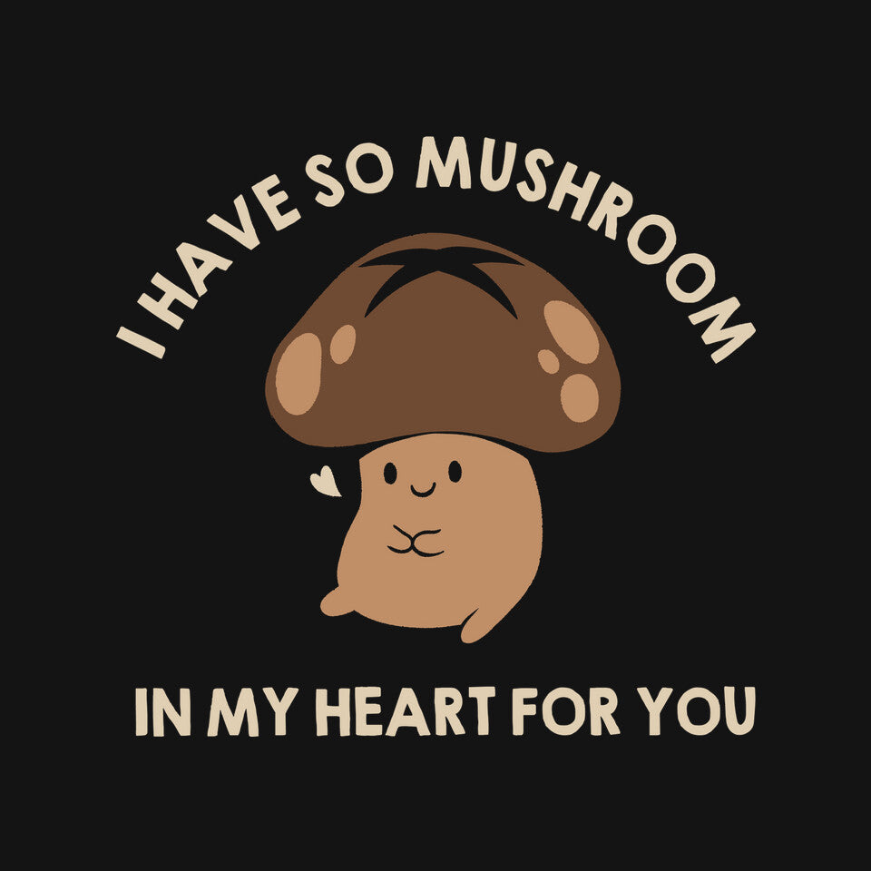 I Have So Mushroom In My Heart For You