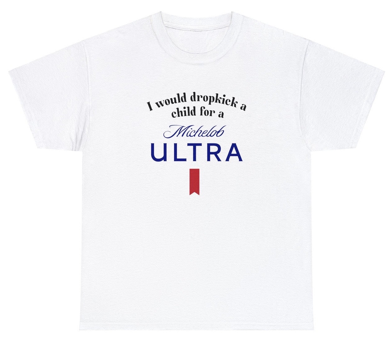 I Would Dropkick A Child For A Michelob Ultra Tee