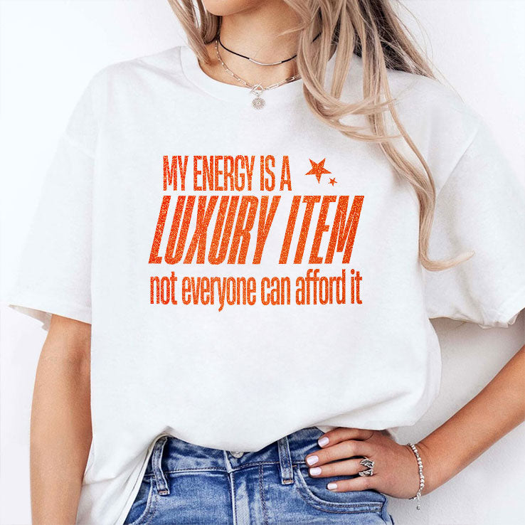 My Energy Is A Luxury Item Not Everyone Can Afford It T Shirt
