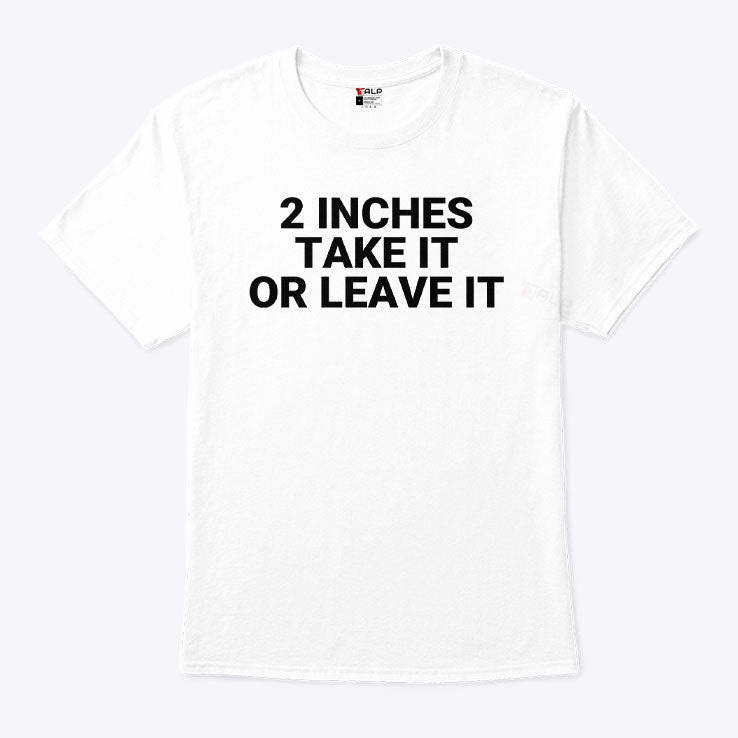 2 Inches Take It Or Leave It Tee Shirt