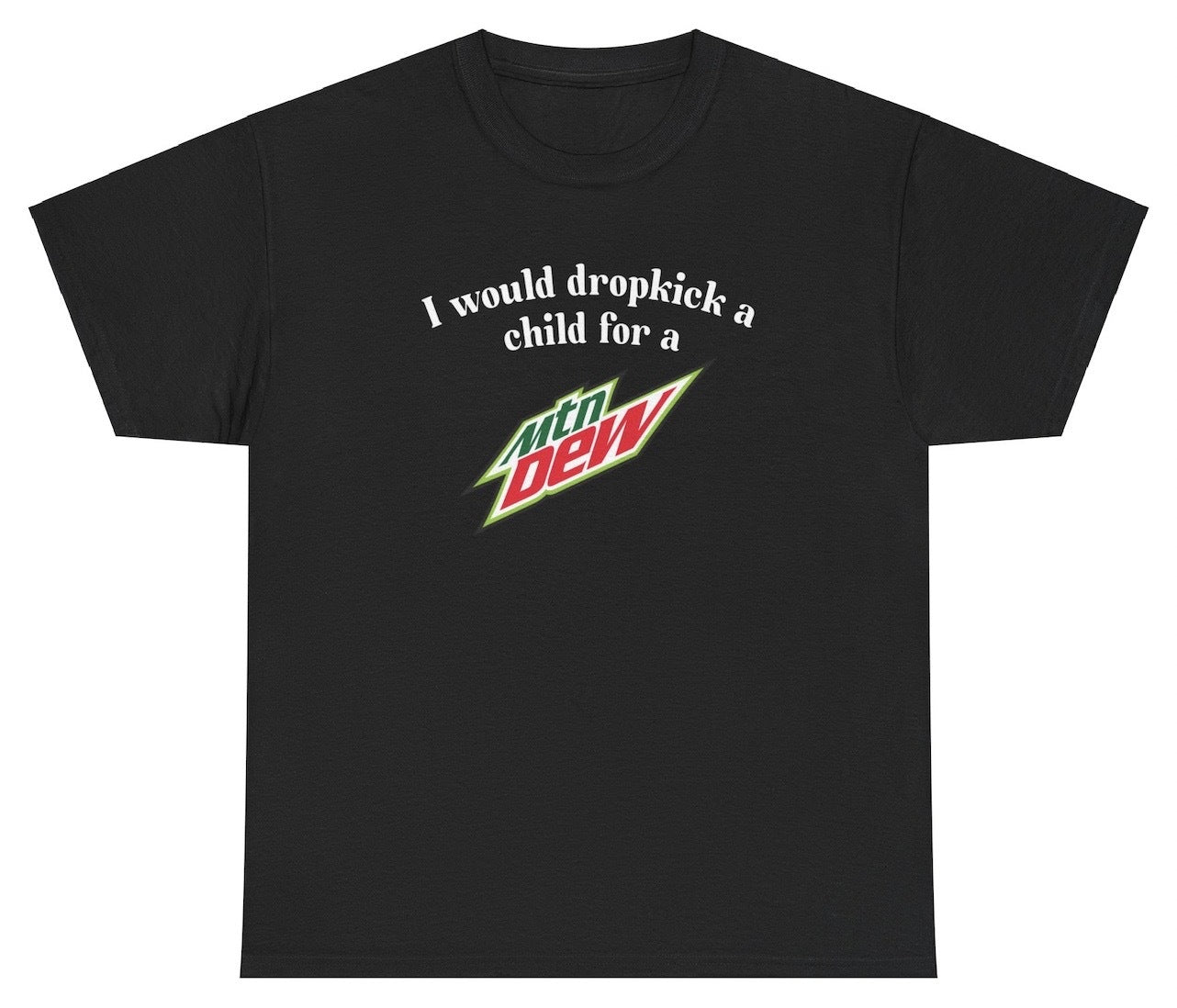 I Would Dropkick A Child For A Mountain Dew Tee