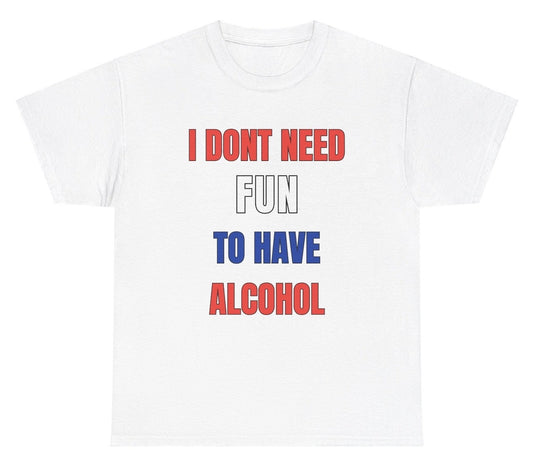 *NEW* I Don't Need Fun To Have Alcohol Tee