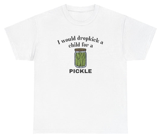 *NEW* I Would Dropkick A Child For A Pickle Tee