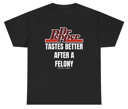 Dr Pepper Tastes Better After A Felony Tee