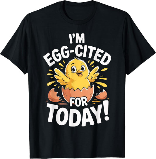 I'M EGG-CITED FOR TODAY Funny Chick Cartoon Farm Humor T-Shirt