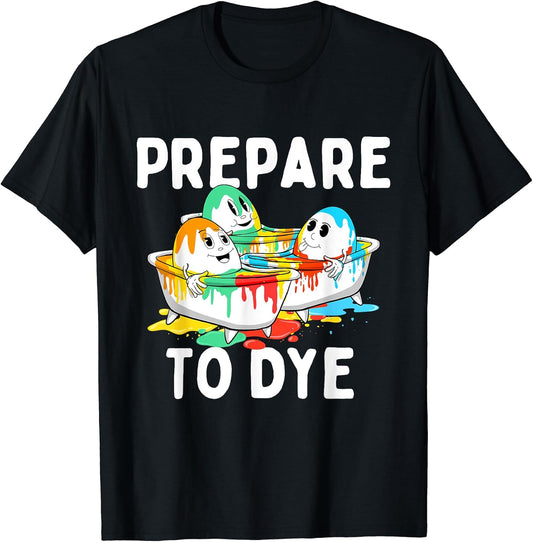 Prepare To Dye - Easter Sunday Colorful Egg Hunting Season T-Shirt