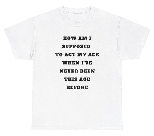 *NEW* Act My Age Never Been This Age Before Tee