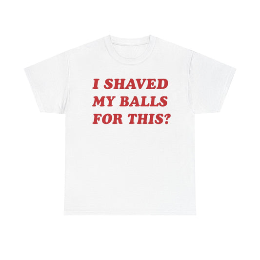 I Shaved My Balls For This? Funny Shirt