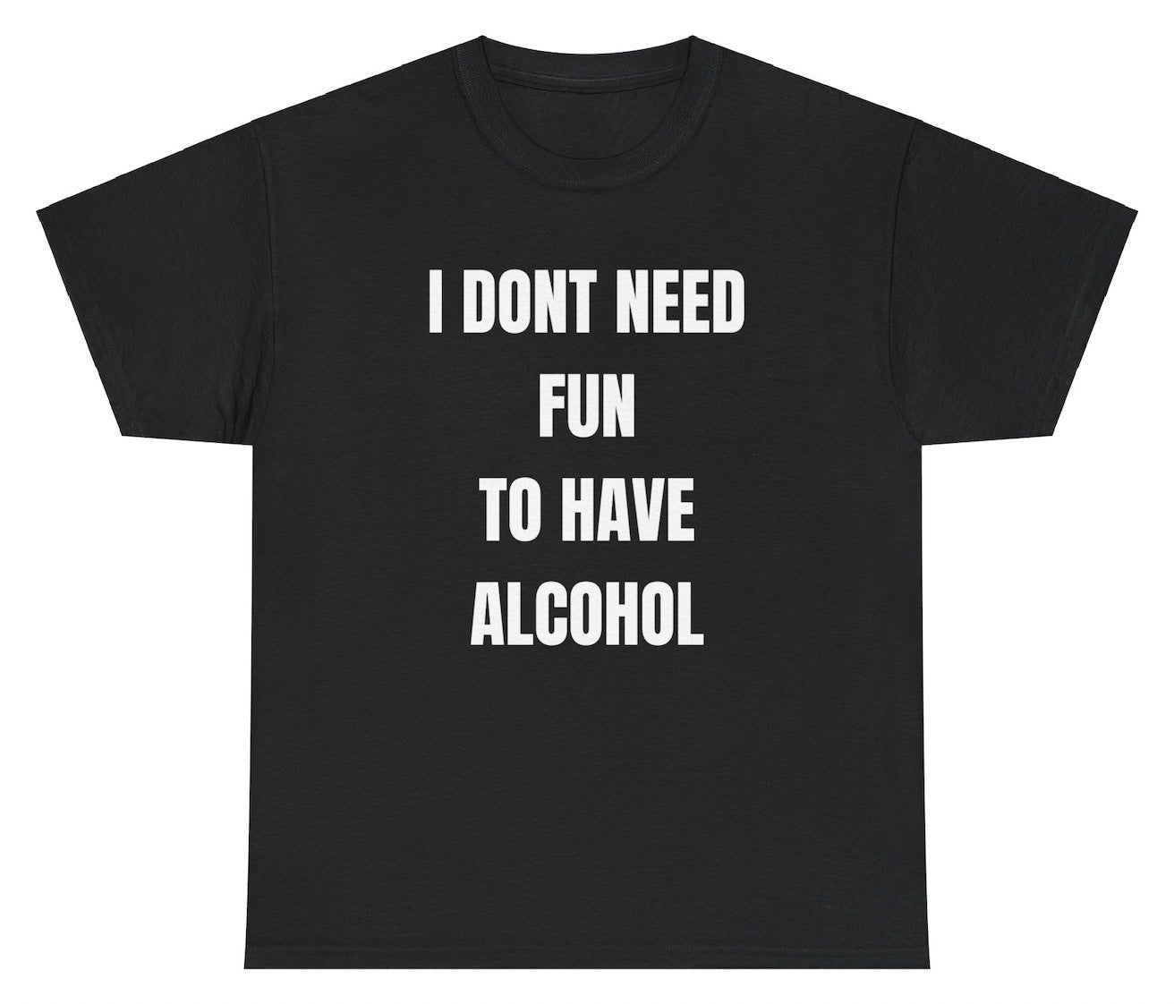 I Don't Need Fun To Have Alcohol Tee