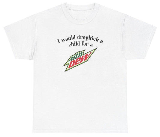 I Would Dropkick A Child For A Mountain Dew Tee