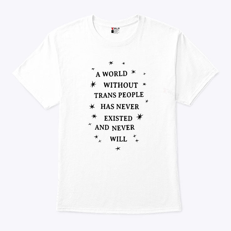 A World Without Trans People Has Never Existed And Never Will T Shirt