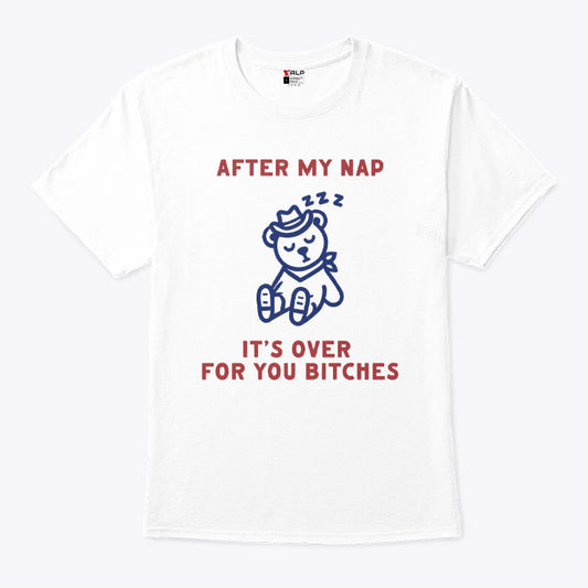 After My Nap It’s Over For You Bitches T Shirt
