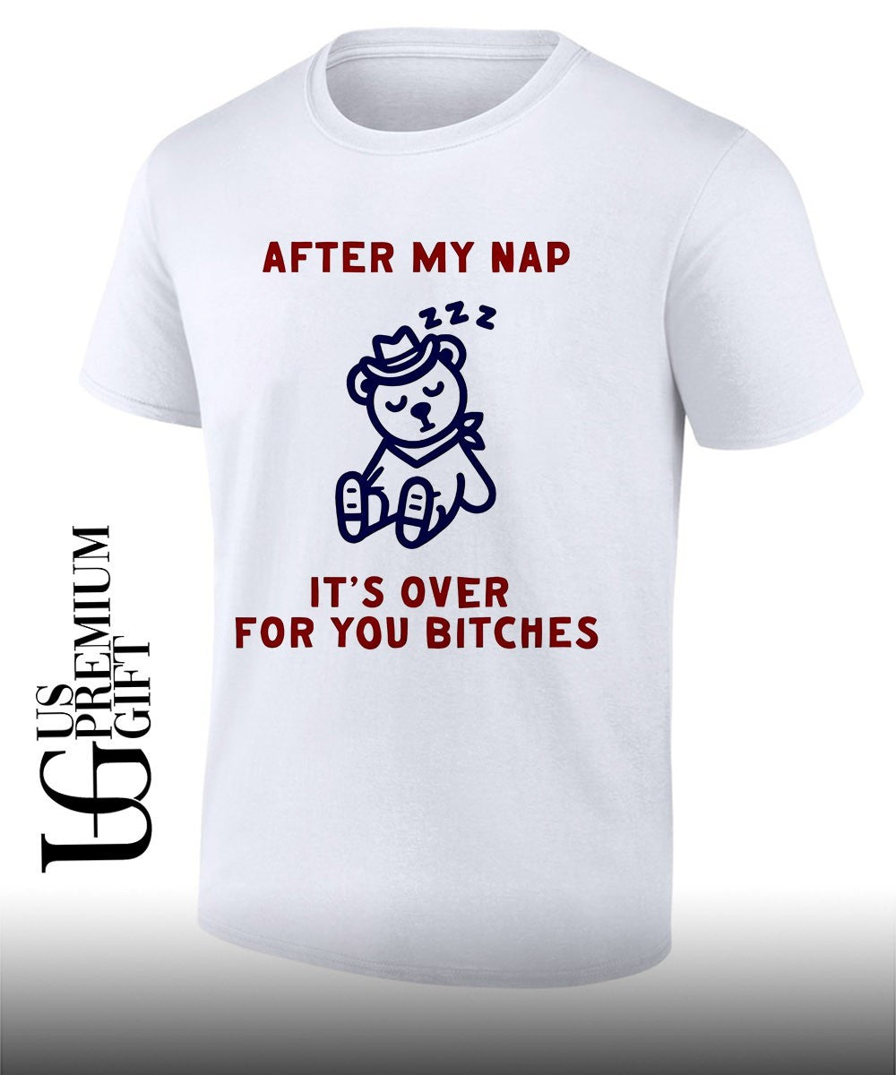 After my nap it’s over for you bitches graphic shirt