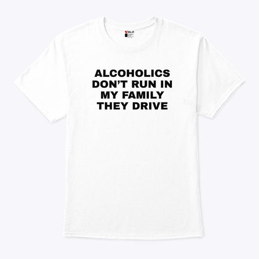 Alcoholics Don’t Run In My Family They Drive T Shirt