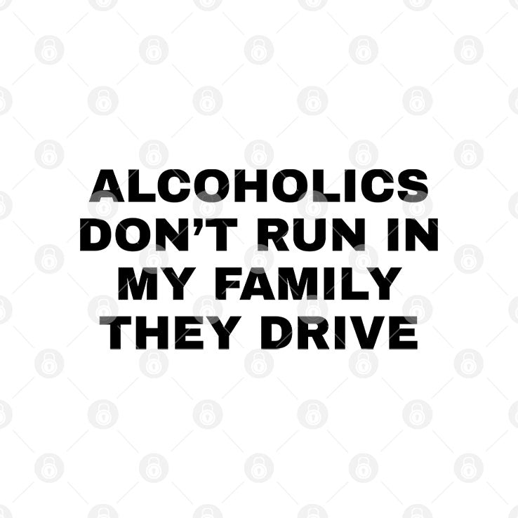 Alcoholics Don’t Run In My Family They Drive T Shirt