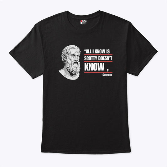 All I Know Is Scotty Doesn’t Know Funny Socrates Parody T Shirt
