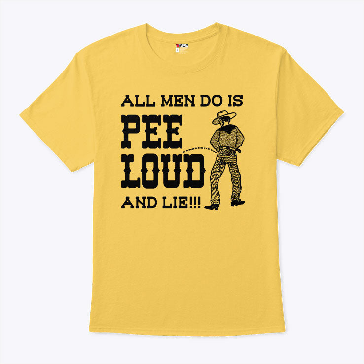 All Men Do Is Pee Loud And Lie T Shirt