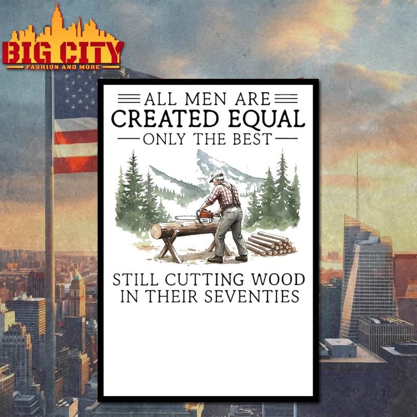 All men are created equal only the best still cutting wood in their seventies Shirt