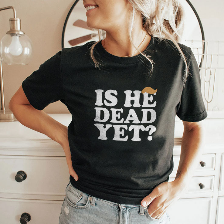 Anti Trump Is He Dead Yet T Shirt