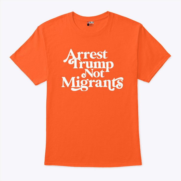 Arrest Trump Not Migrants T Shirt