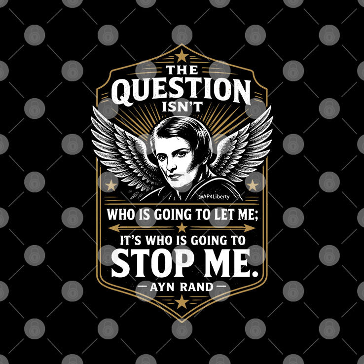 Ayn Rand The Question Isn’t Who Is Going To Let Me It’s Who Is Going To Stop Me Shirt