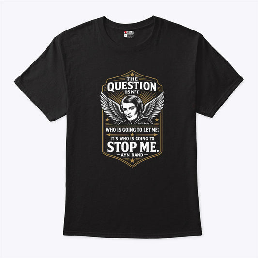 Ayn Rand The Question Isn’t Who Is Going To Let Me It’s Who Is Going To Stop Me Shirt