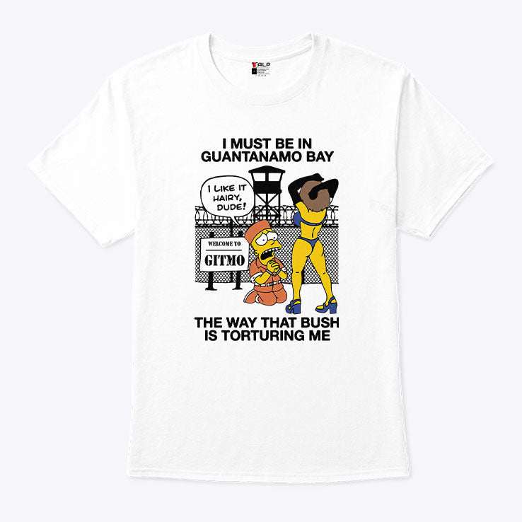 Bart Simpson I Must Be In Guantanamo Bay The Way That Bush Is Torturing Me Shirt