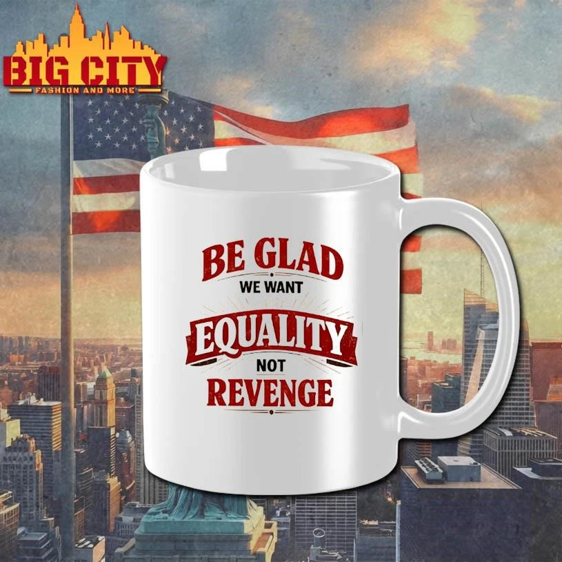 Be glad we want equality and not revenge shirt