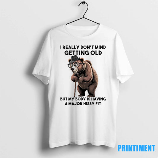 Bear I Really Dont Mind Getting Old But My Body Is Having A Major Hissy - clothing by TeeHivey.com