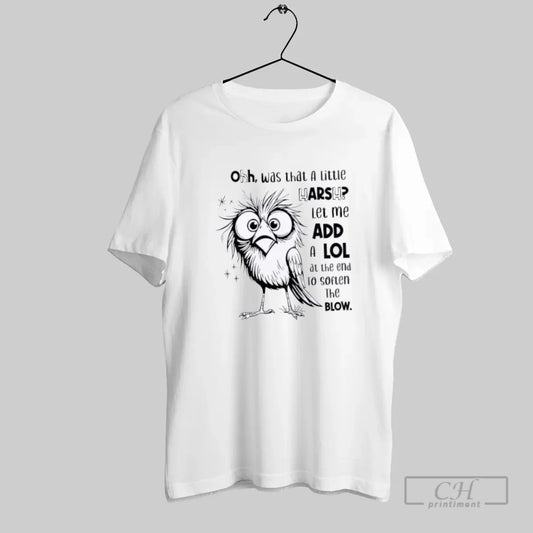 Bird Oh Was That A Little Harsh Let Me Add A Lol - clothing by TeeHivey.com