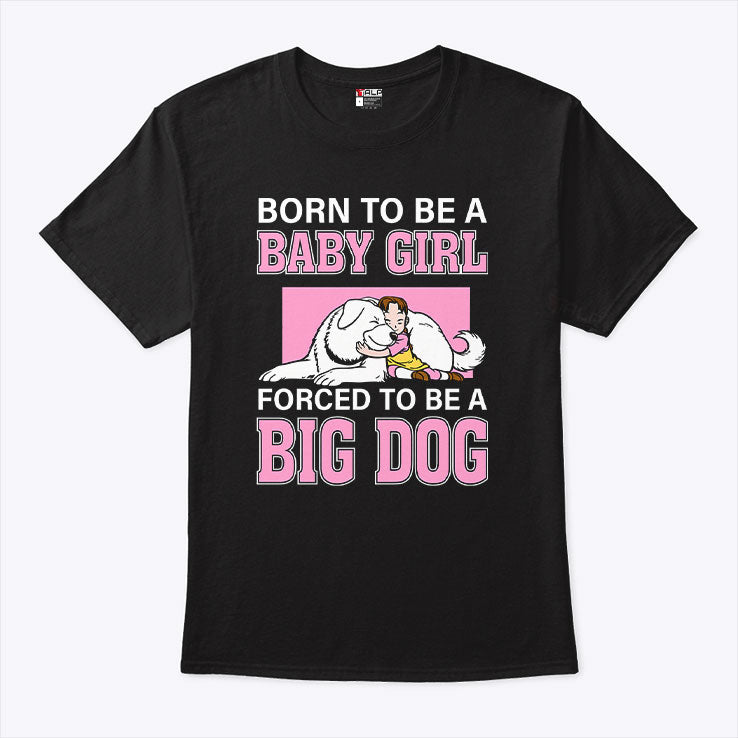 Born To Be A Baby Girl Forced To Be A Big Dog T Shirt
