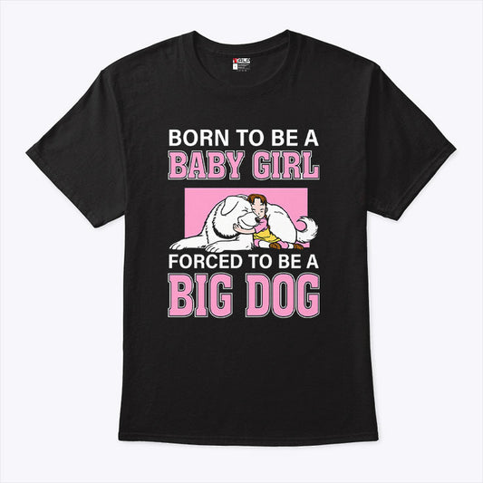 Born To Be A Baby Girl Forced To Be A Big Dog T Shirt