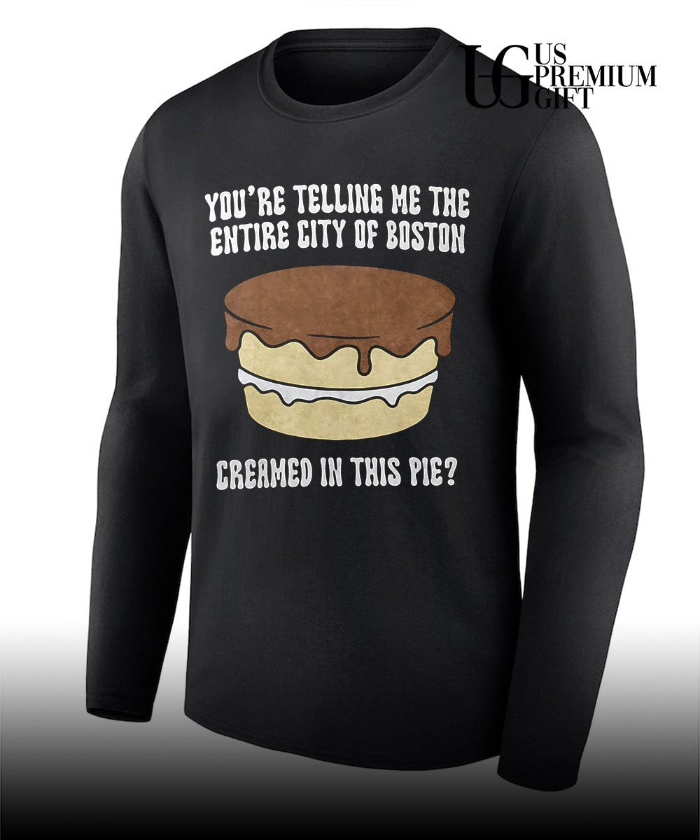 Boston cream pie you’re telling me the entire city of boston creamed in this pie shirt