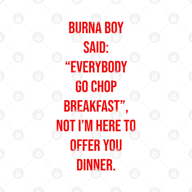 Burna Boy Said Everybody Go Chop Breakfast I’m Here To Offer You Dinner T Shirt