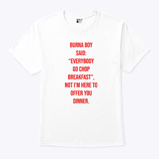 Burna Boy Said Everybody Go Chop Breakfast I’m Here To Offer You Dinner T Shirt