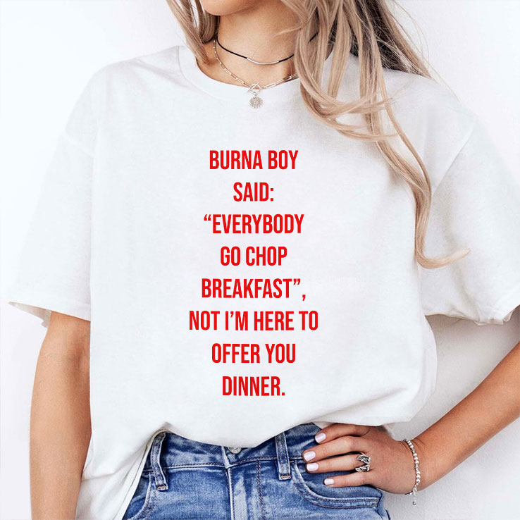 Burna Boy Said Everybody Go Chop Breakfast I’m Here To Offer You Dinner T Shirt