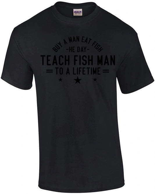 Buy a Man Eat Fish He Day Teach Fish Man To a Lifetime T-Shirt