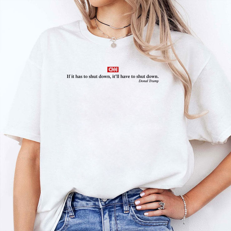 CNN If It Has To Shut Down It’ll Have To Shut Down Donald Trump T Shirt