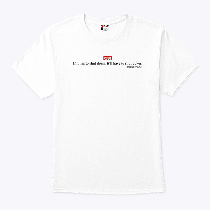 CNN If It Has To Shut Down It’ll Have To Shut Down Donald Trump T Shirt